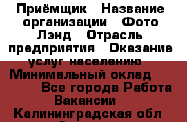 Приёмщик › Название организации ­ Фото-Лэнд › Отрасль предприятия ­ Оказание услуг населению › Минимальный оклад ­ 14 000 - Все города Работа » Вакансии   . Калининградская обл.,Советск г.